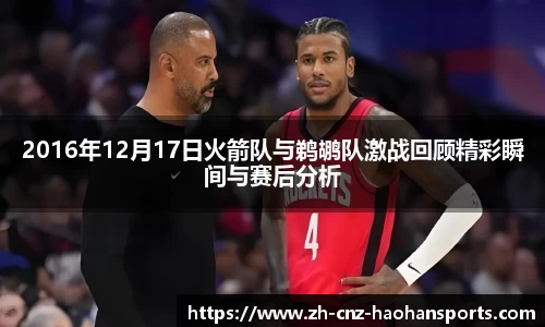 2016年12月17日火箭队与鹈鹕队激战回顾精彩瞬间与赛后分析