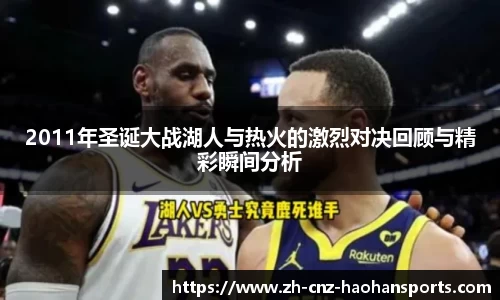 2011年圣诞大战湖人与热火的激烈对决回顾与精彩瞬间分析