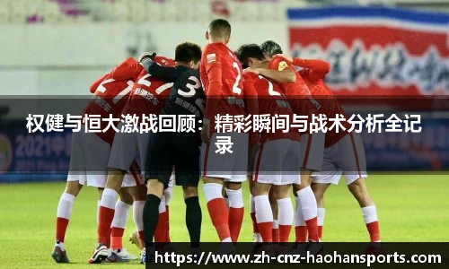权健与恒大激战回顾：精彩瞬间与战术分析全记录